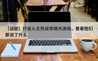 【话题】行业人士热议市场大波动，看看他们都说了什么