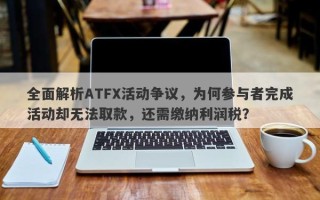 全面解析ATFX活动争议，为何参与者完成活动却无法取款，还需缴纳利润税？