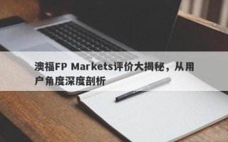 澳福FP Markets评价大揭秘，从用户角度深度剖析