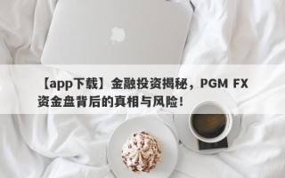 【app下载】金融投资揭秘，PGM FX资金盘背后的真相与风险！