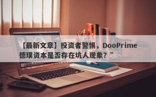 【最新文章】投资者警惕，DooPrime德璞资本是否存在坑人现象？”