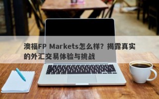 澳福FP Markets怎么样？揭露真实的外汇交易体验与挑战