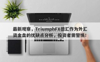 最新观察，TriumphFX德汇作为外汇资金盘的优缺点分析，投资者需警惕！