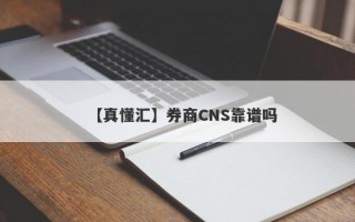 【真懂汇】券商CNS靠谱吗
