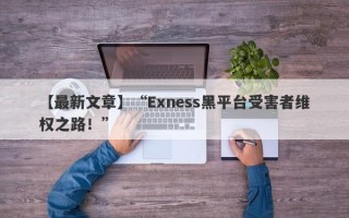 【最新文章】“Exness黑平台受害者维权之路！”