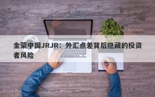 金荣中国JRJR：外汇点差背后隐藏的投资者风险