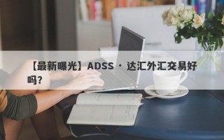 【最新曝光】ADSS · 达汇外汇交易好吗？
