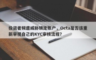 投资者频遭威胁锁定账户，Octa是否该重新审视自己的KYC审核流程？