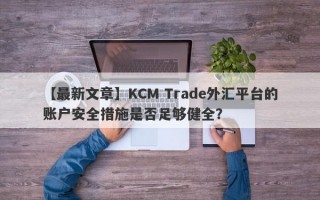 【最新文章】KCM Trade外汇平台的账户安全措施是否足够健全？