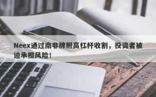 Neex通过南非牌照高杠杆收割，投资者被迫承担风险！