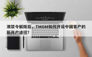 澳禁令解除后，TMGM如何开设中国客户的新开户途径？