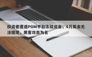 投资者遭遇PGM平台冻结资金，4万美金无法提现，黑客攻击为名