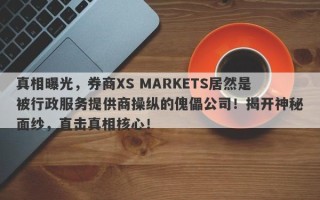 真相曝光，券商XS MARKETS居然是被行政服务提供商操纵的傀儡公司！揭开神秘面纱，直击真相核心！