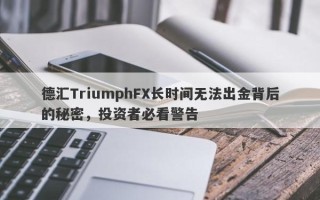 德汇TriumphFX长时间无法出金背后的秘密，投资者必看警告