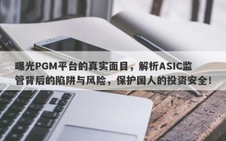 曝光PGM平台的真实面目，解析ASIC监管背后的陷阱与风险，保护国人的投资安全！