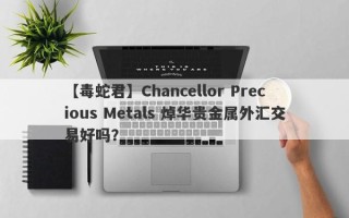 【毒蛇君】Chancellor Precious Metals 焯华贵金属外汇交易好吗？
