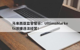 马来西亚监管警示：UltimaMarkets涉嫌违法经营！