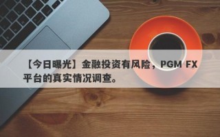 【今日曝光】金融投资有风险，PGM FX平台的真实情况调查。