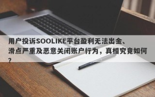 用户投诉SOOLIKE平台盈利无法出金、滑点严重及恶意关闭账户行为，真相究竟如何？