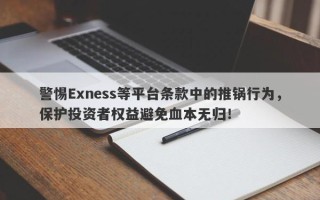 警惕Exness等平台条款中的推锅行为，保护投资者权益避免血本无归！