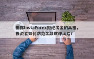 揭露InstaForex拒绝出金的真相，投资者如何防范金融欺诈风险？