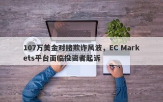 107万美金对赌欺诈风波，EC Markets平台面临投资者起诉