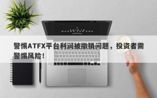 警惕ATFX平台利润被撤销问题，投资者需警惕风险！