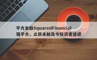 平方金融SquaredFinancial强平仓，止损未触及令投资者迷惑