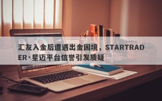 汇友入金后遭遇出金困境，STARTRADER·星迈平台信誉引发质疑