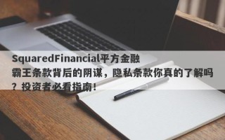 SquaredFinancial平方金融霸王条款背后的阴谋，隐私条款你真的了解吗？投资者必看指南！