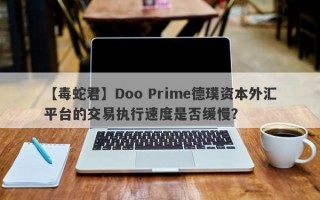 【毒蛇君】Doo Prime德璞资本外汇平台的交易执行速度是否缓慢？