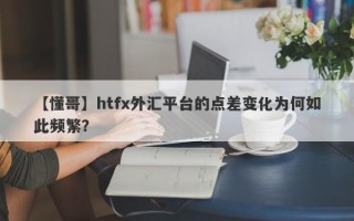 【懂哥】htfx外汇平台的点差变化为何如此频繁？