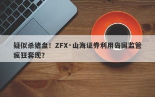 疑似杀猪盘！ZFX·山海证券利用岛国监管疯狂套现？