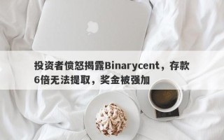 投资者愤怒揭露Binarycent，存款6倍无法提取，奖金被强加