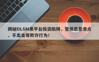 揭秘DLSM黑平台投资陷阱，警惕恶意滑点、不出金等欺诈行为！