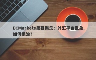 ECMarkets黑幕揭示：外汇平台乱象如何根治？