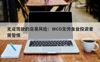 无证驾驶的交易风险：WCG文传金业投资者需警惕