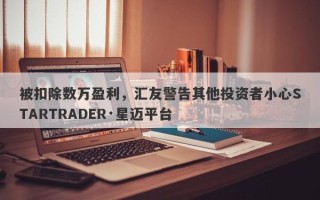 被扣除数万盈利，汇友警告其他投资者小心STARTRADER·星迈平台