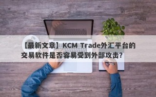 【最新文章】KCM Trade外汇平台的交易软件是否容易受到外部攻击？
