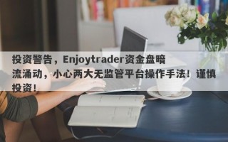 投资警告，Enjoytrader资金盘暗流涌动，小心两大无监管平台操作手法！谨慎投资！