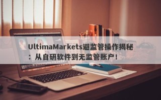 UltimaMarkets避监管操作揭秘：从自研软件到无监管账户！