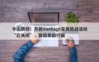 令人震惊！万致Vantage交易挑战活动“已关闭”，背后依旧行骗