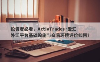 投资者必看，ActivTrades·爱汇外汇平台基础设施与交易环境评价如何？