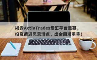 揭露ActivTrades爱汇平台黑幕，投资遭遇恶意滑点，出金困难重重！