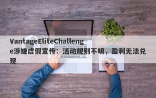 VantageEliteChallenge涉嫌虚假宣传：活动规则不明，盈利无法兑现