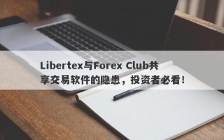 Libertex与Forex Club共享交易软件的隐患，投资者必看！