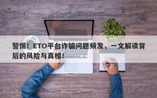 警惕！ETO平台诈骗问题频发，一文解读背后的风险与真相！