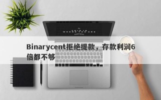 Binarycent拒绝提款，存款利润6倍都不够