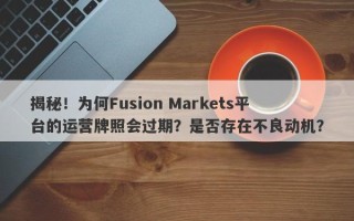 揭秘！为何Fusion Markets平台的运营牌照会过期？是否存在不良动机？