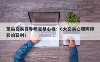 顶尖交易员导师交易心得：6大交易心理障碍影响获利！